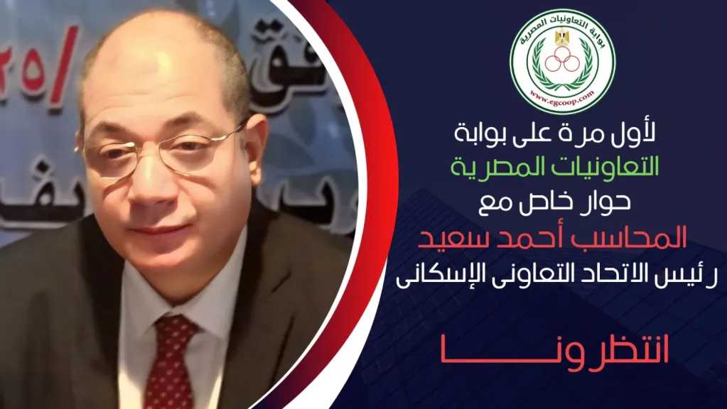 قريبا .. حوار خاص مع المحاسب أحمد سعيد رئيس الاتحاد التعاونى الإسكانى