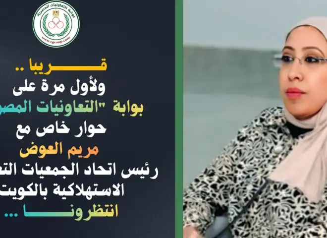 ”مريم العوض ” رئيس اتحاد الجمعيات الاستهلاكية بالكويت فى حوار خاص لبوابة ”التعاونيات المصرية” .. قريبا