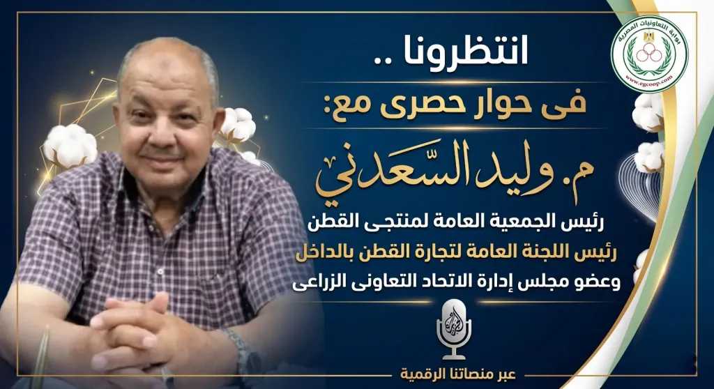 قريبا .. م. وليد السعدنى رئيس الجمعية العامة لمنتجى القطن فى حوار خاص لبوابة ”التعاونيات المصرية”