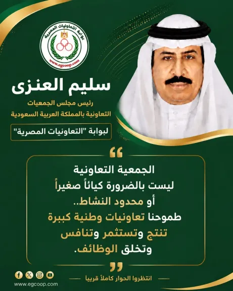 العنزي لـ ”التعاونيات المصرية”: نسعى لجعل التعاونيات كيانات استثمارية تنتج وتنافس وتخلق فرص عمل