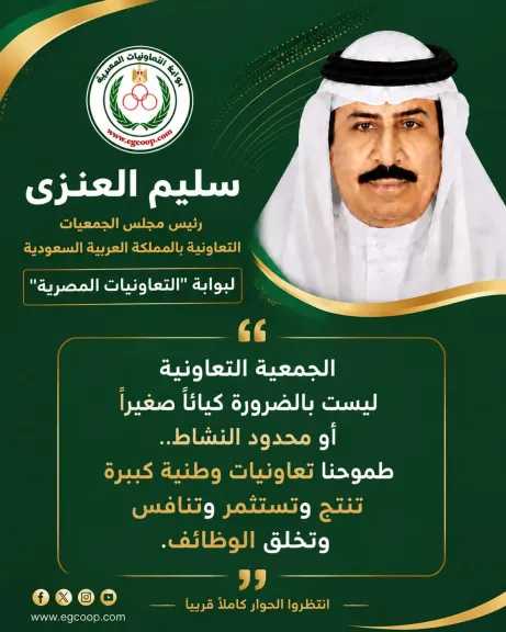 العنزي لـ ”التعاونيات المصرية”: نسعى لجعل التعاونيات كيانات استثمارية تنتج وتنافس وتخلق فرص عمل