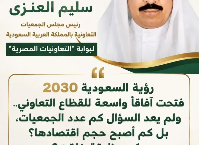 رئيس ”الجمعيات التعاونية بالسعودية”: رؤية 2030 تنقل القطاع من ”عدد الجمعيات” إلى ”حجم الأثر والاقتصاد”